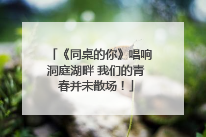 《同桌的你》唱响洞庭湖畔 我们的青春并未散场！