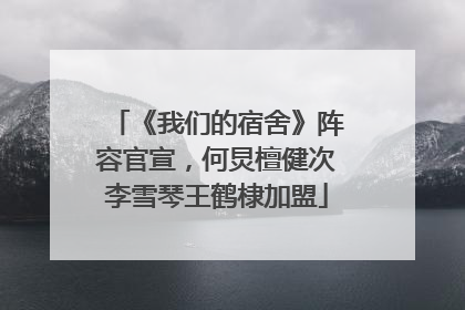 《我们的宿舍》阵容官宣，何炅檀健次李雪琴王鹤棣加盟
