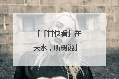 「甘快看」在天水，听树说