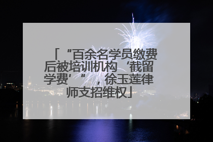 “百余名学员缴费后被培训机构‘截留学费’”，徐玉莲律师支招维权