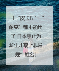 “皮卡丘”“耐克”都不能用了 日本禁止为新生儿取“非常规”姓名