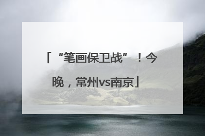 “笔画保卫战”！今晚，常州vs南京