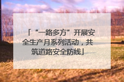 “一路多方”开展安全生产月系列活动，共筑道路安全防线