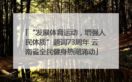 “发展体育运动，增强人民体质”题词73周年 云南省全民健身热潮涌动