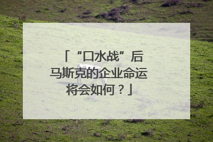 “口水战”后 马斯克的企业命运将会如何？