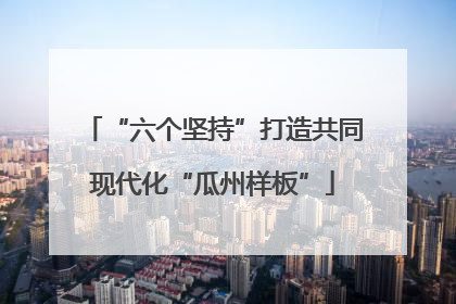 “六个坚持”打造共同现代化“瓜州样板”