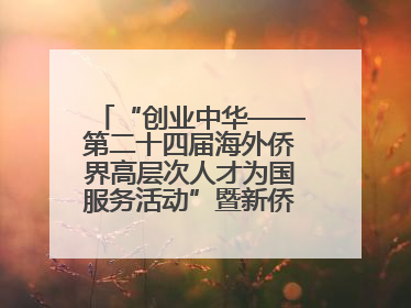 “创业中华——第二十四届海外侨界高层次人才为国服务活动”暨新侨创新创业大会在雄安新区开幕
