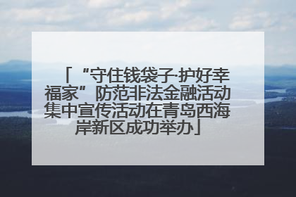 “守住钱袋子·护好幸福家”防范非法金融活动集中宣传活动在青岛西海岸新区成功举办