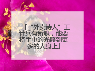 “外卖诗人”王计兵有新职，他要将手中的光照到更多的人身上