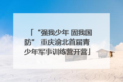 “强我少年 固我国防” 重庆渝北首届青少年军事训练营开营