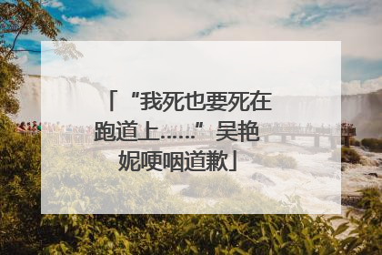 “我死也要死在跑道上……”吴艳妮哽咽道歉
