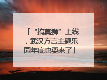 “搞莫狮”上线，武汉方言主题乐园年底也要来了