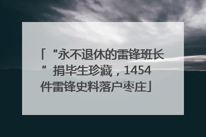 “永不退休的雷锋班长”捐毕生珍藏，1454件雷锋史料落户枣庄