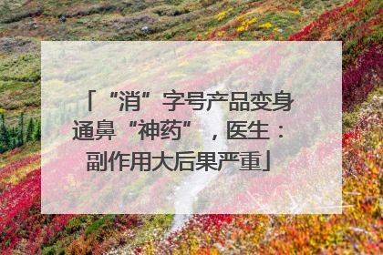 “消”字号产品变身通鼻“神药”，医生：副作用大后果严重