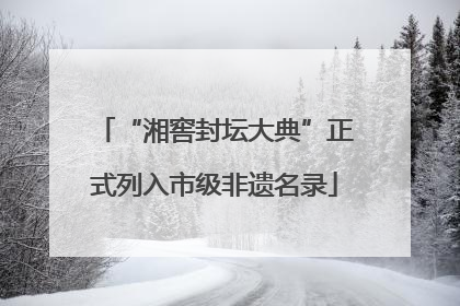 “湘窖封坛大典”正式列入市级非遗名录
