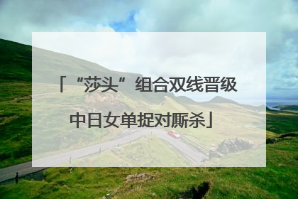 “莎头”组合双线晋级 中日女单捉对厮杀
