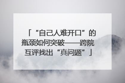 “自己人难开口”的瓶颈如何突破——跨院互评找出“真问题”