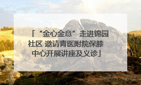 “金心金意”走进锦园社区 邀请青医附院保膝中心开展讲座及义诊