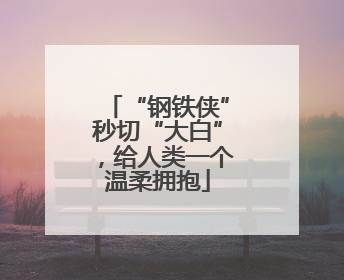 “钢铁侠”秒切“大白”，给人类一个温柔拥抱
