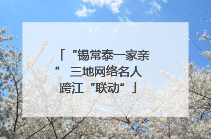 “锡常泰一家亲” 三地网络名人跨江“联动”