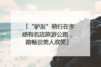 “驴友”骑行在孝感有名店旅游公路，路畅景美人欢笑