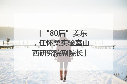 “80后”姜东，任怀柔实验室山西研究院副院长