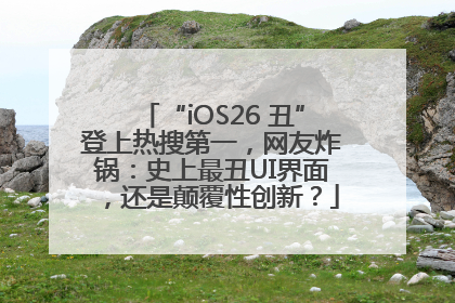 “iOS26 丑”登上热搜第一，网友炸锅：史上最丑UI界面，还是颠覆性创新？