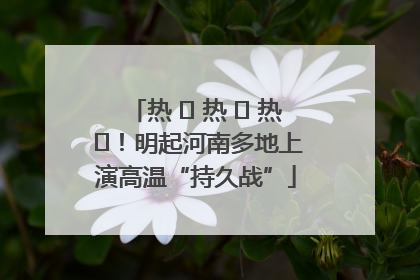 热 ҈ 热 ҈ 热 ҈！明起河南多地上演高温“持久战”