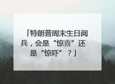 特朗普周末生日阅兵，会是“惊喜”还是“惊吓”？