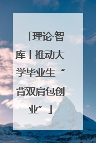 理论·智库丨推动大学毕业生“背双肩包创业”