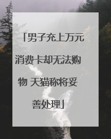 男子充上万元消费卡却无法购物 天猫称将妥善处理