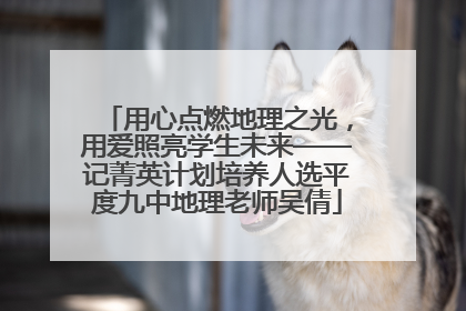 用心点燃地理之光，用爱照亮学生未来——记菁英计划培养人选平度九中地理老师吴倩