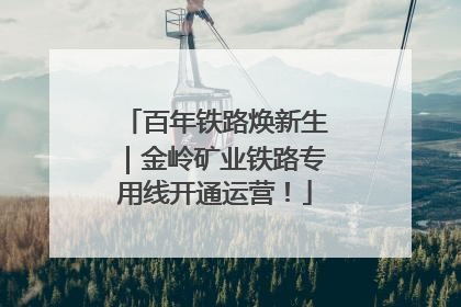 百年铁路焕新生｜金岭矿业铁路专用线开通运营！