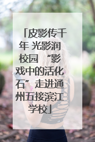 皮影传千年 光影润校园 “影戏中的活化石”走进通州五接滨江学校