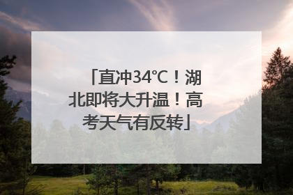 直冲34℃！湖北即将大升温！高考天气有反转