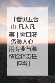 看见五台山 凡人凡事｜窗口服务暖人心 用专业与温情诠释责任担当