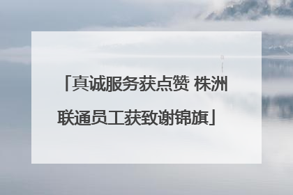 真诚服务获点赞 株洲联通员工获致谢锦旗