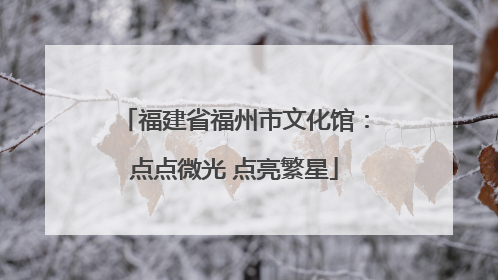 福建省福州市文化馆：点点微光 点亮繁星