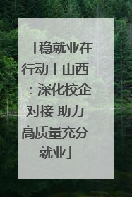 稳就业在行动丨山西：深化校企对接 助力高质量充分就业