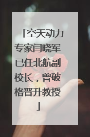 空天动力专家闫晓军已任北航副校长，曾破格晋升教授