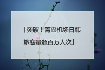 突破！青岛机场日韩旅客量超百万人次