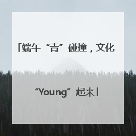 端午“青”碰撞，文化“Young”起来