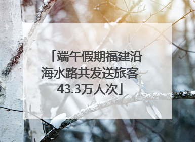 端午假期福建沿海水路共发送旅客43.3万人次