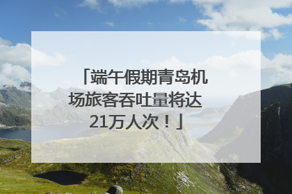 端午假期青岛机场旅客吞吐量将达21万人次！
