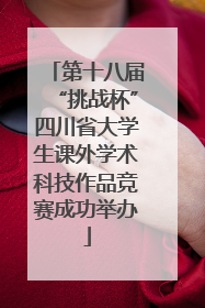 第十八届“挑战杯”四川省大学生课外学术科技作品竞赛成功举办