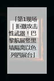 第1现场｜拒撤攻击性武器！巴黎航展竖黑墙隔离以色列四展台