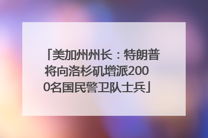 美加州州长：特朗普将向洛杉矶增派2000名国民警卫队士兵