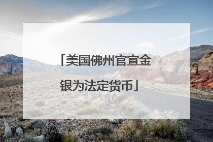 美国佛州官宣金银为法定货币