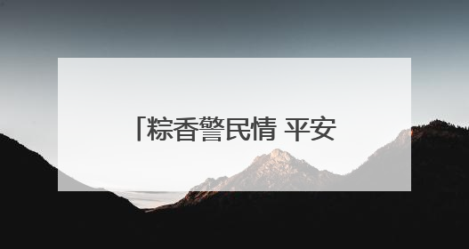 粽香警民情 平安护童行 连云港市公安局海州分局开展端午、六一活动