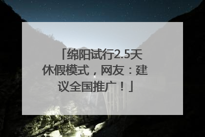 绵阳试行2.5天休假模式，网友：建议全国推广！
